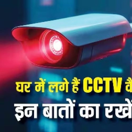 घर में लगे हैं CCTV कैमरा तो इन बातों का रखें ध्यान, जरा-सी चूक बिगाड़ देगी काम…