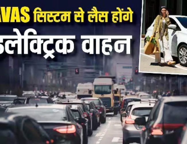 अब साइलेंट नहीं रहेंगे EV! सरकार ने किया AVAS सिस्टम अनिवार्य, जानिए क्यों जरूरी है ये नई टेक्नोलॉजी…