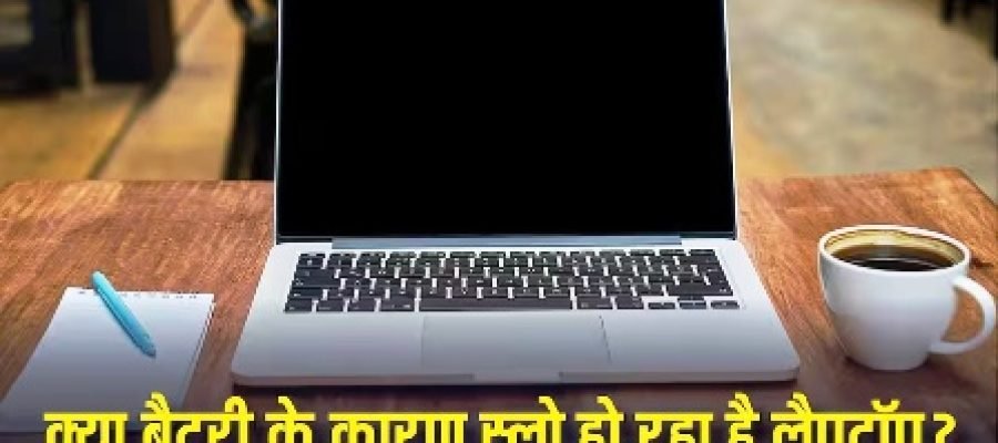 क्या बैटरी की वजह से स्लो हो रहा है आपका लैपटॉप? इन गलतियों से है बचने की जरूरत…