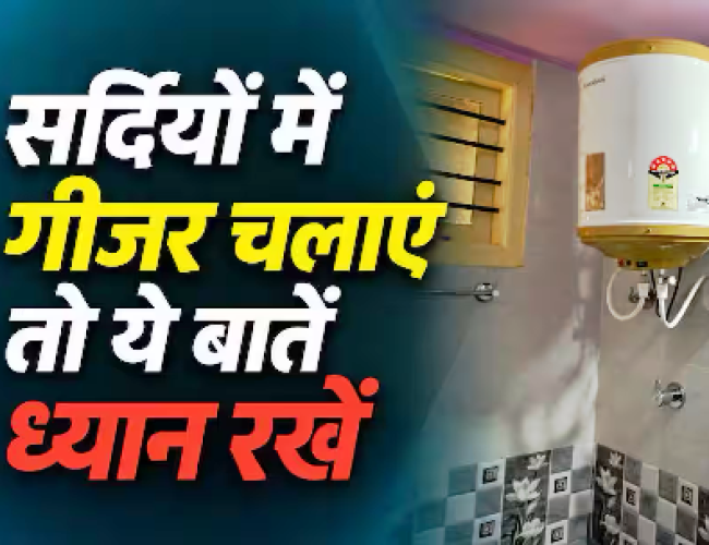 सर्दियों में भारी न पड़ जाए गीजर की लापरवाही, जानें चलाने का सेफ तरीका…