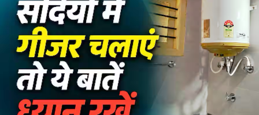 सर्दियों में भारी न पड़ जाए गीजर की लापरवाही, जानें चलाने का सेफ तरीका…