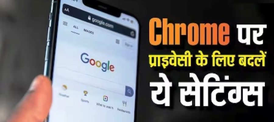 Google Chrome पर इन सेटिंग्स को ऑन रखना खतरे से खाली नहीं, प्राइवेसी चाहिए तो अभी बदलें…
